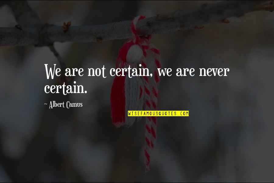 Camus Quotes By Albert Camus: We are not certain, we are never certain.
