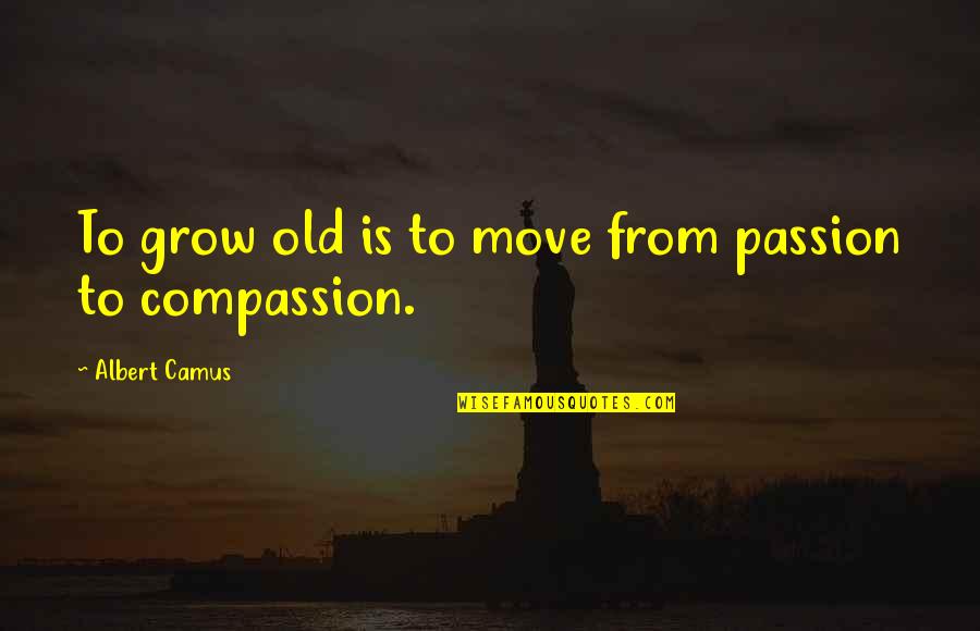 Camus Quotes By Albert Camus: To grow old is to move from passion