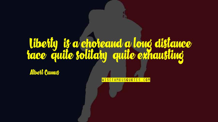 Camus Quotes By Albert Camus: [Liberty] is a choreand a long-distance race, quite