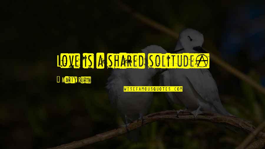 Can A Summary Include Quotes By Marty Rubin: Love is a shared solitude.