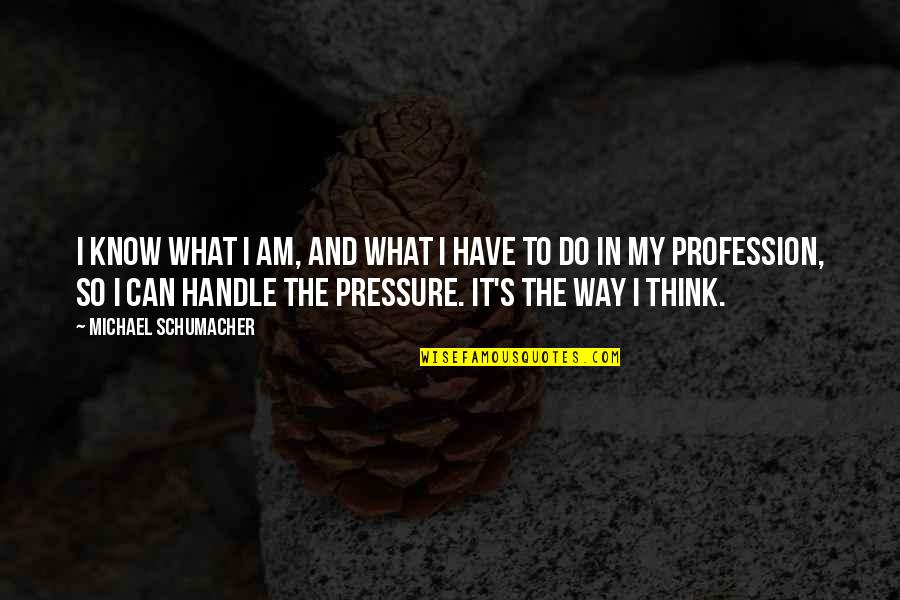Can Am Quotes By Michael Schumacher: I know what I am, and what I Can Am Quotes By Michael Schumacher: I know what I am, and what I
