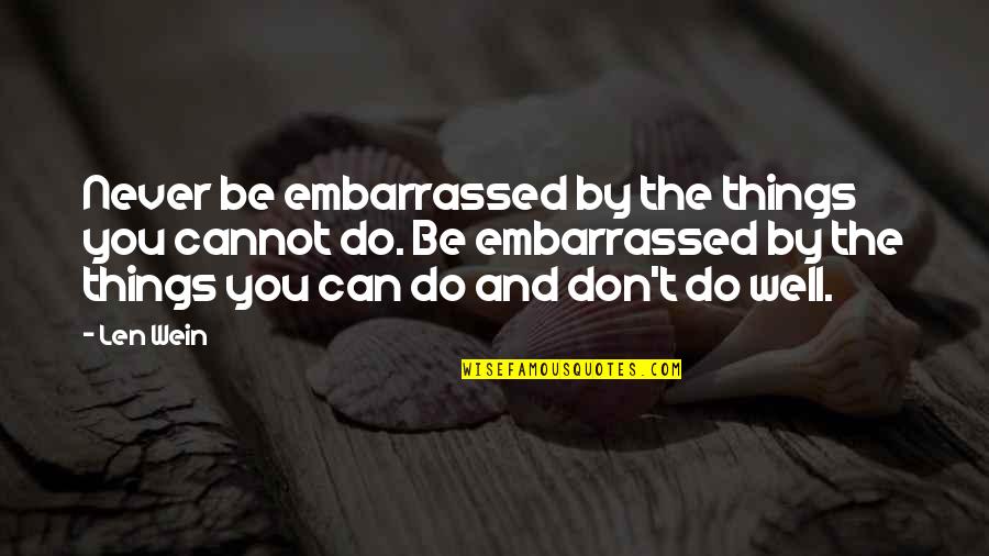 Can And Cannot Quotes By Len Wein: Never be embarrassed by the things you cannot Can And Cannot Quotes By Len Wein: Never be embarrassed by the things you cannot
