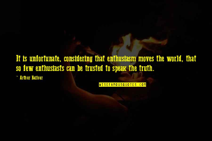 Can Be Trusted Quotes By Arthur Balfour: It is unfortunate, considering that enthusiasm moves the