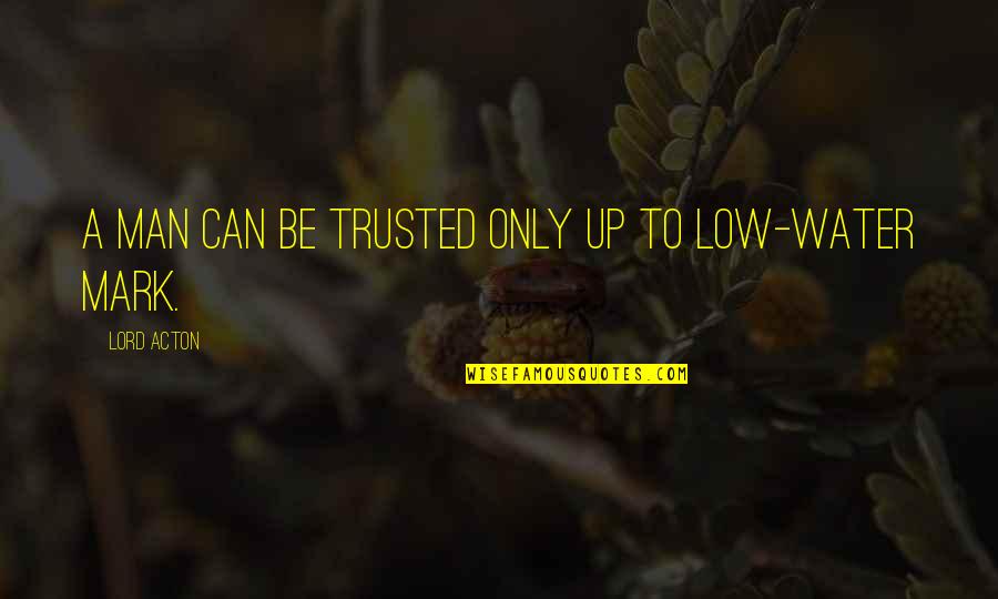Can Be Trusted Quotes By Lord Acton: A man can be trusted only up to