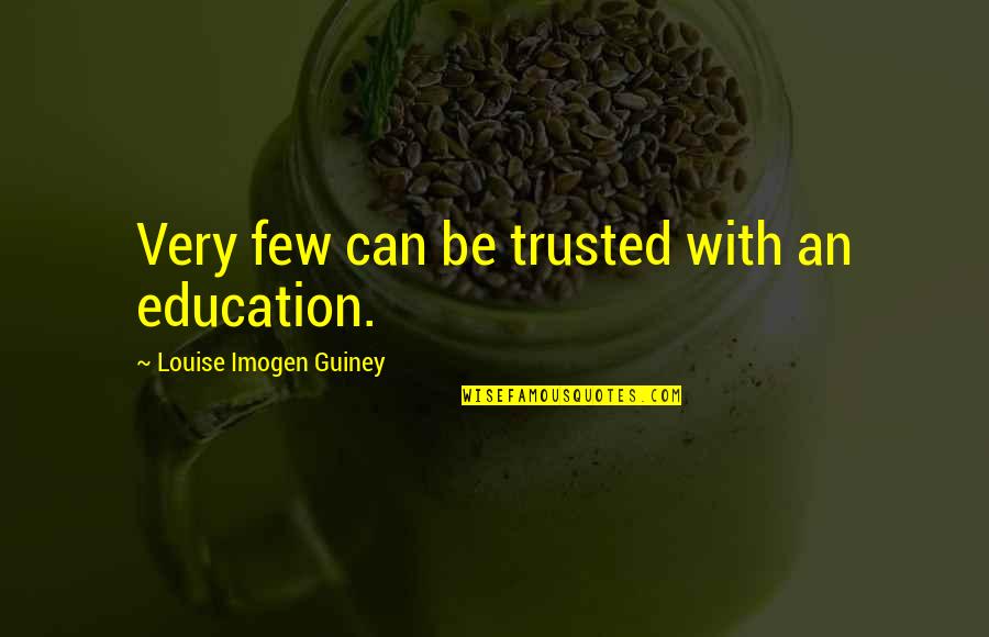 Can Be Trusted Quotes By Louise Imogen Guiney: Very few can be trusted with an education.