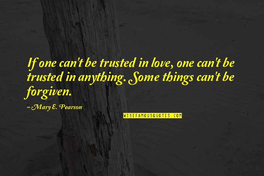 Can Be Trusted Quotes By Mary E. Pearson: If one can't be trusted in love, one