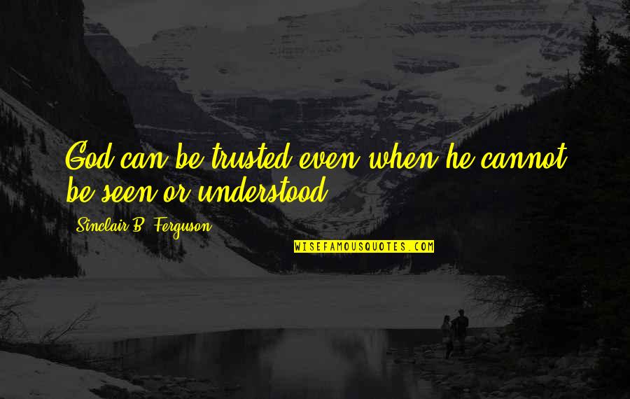 Can Be Trusted Quotes By Sinclair B. Ferguson: God can be trusted even when he cannot