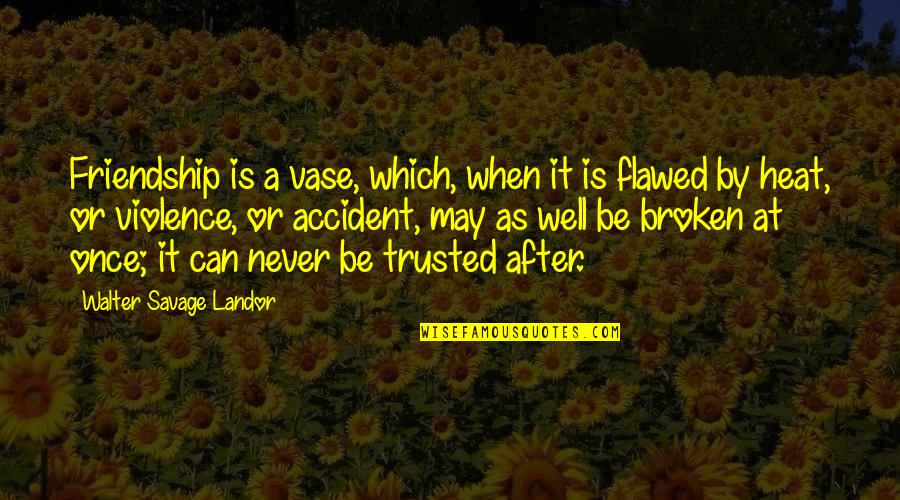 Can Be Trusted Quotes By Walter Savage Landor: Friendship is a vase, which, when it is
