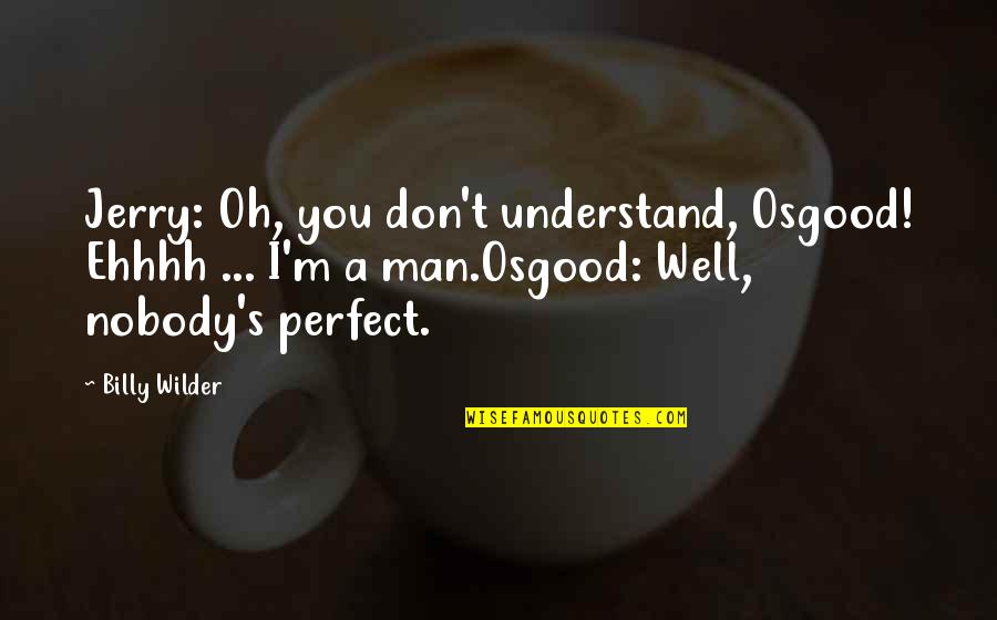 Can Brighten Your Day Quotes By Billy Wilder: Jerry: Oh, you don't understand, Osgood! Ehhhh ... Can Brighten Your Day Quotes By Billy Wilder: Jerry: Oh, you don't understand, Osgood! Ehhhh ...