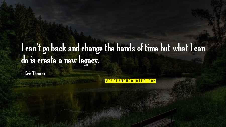 Can Create Quotes By Eric Thomas: I can't go back and change the hands