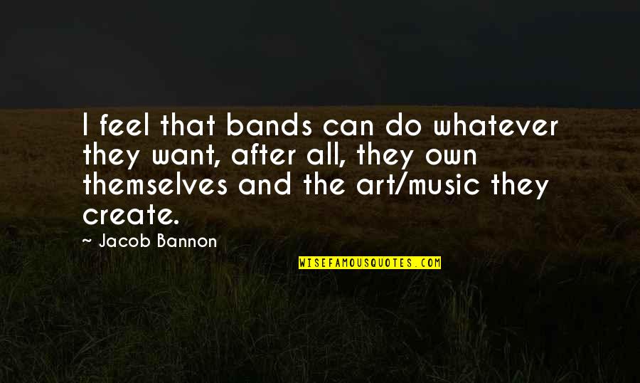 Can Create Quotes By Jacob Bannon: I feel that bands can do whatever they