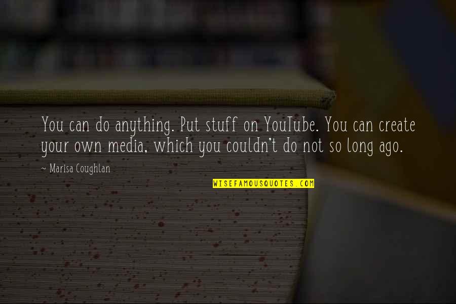 Can Create Quotes By Marisa Coughlan: You can do anything. Put stuff on YouTube.