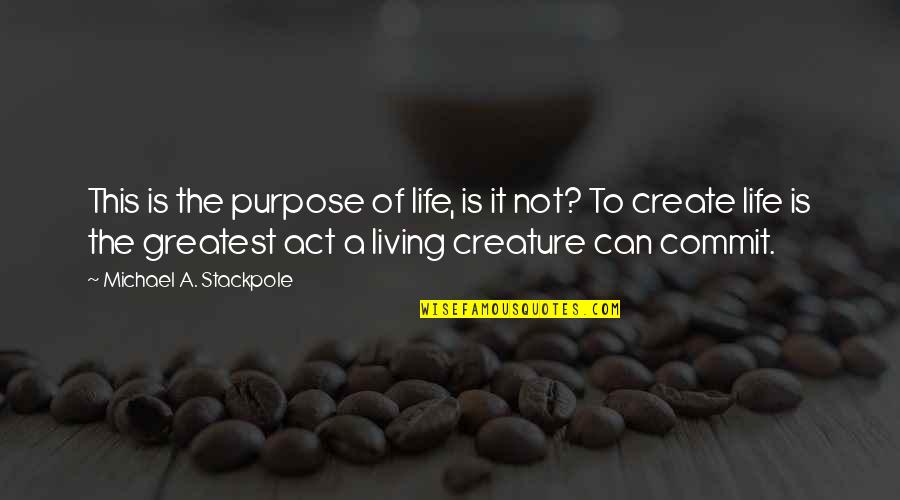 Can Create Quotes By Michael A. Stackpole: This is the purpose of life, is it