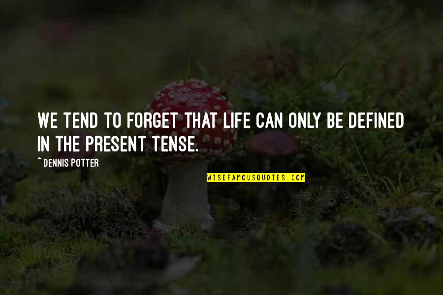 Can Defined Quotes By Dennis Potter: We tend to forget that life can only