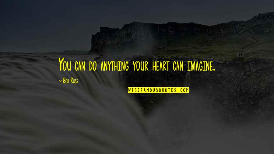 Can Do Anything Quotes By Bob Ross: You can do anything your heart can imagine.