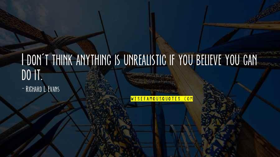 Can Do Anything Quotes By Richard L. Evans: I don't think anything is unrealistic if you