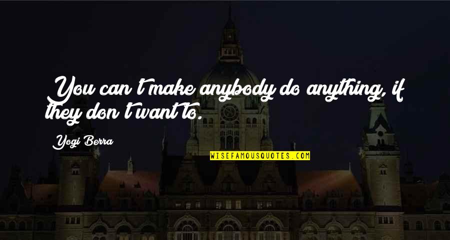 Can Do Anything Quotes By Yogi Berra: You can't make anybody do anything, if they