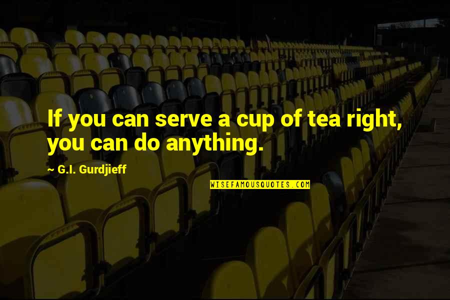 Can Do Anything Right Quotes By G.I. Gurdjieff: If you can serve a cup of tea