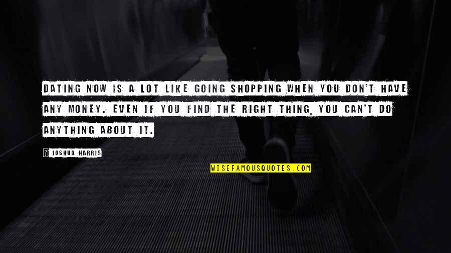 Can Do Anything Right Quotes By Joshua Harris: Dating now is a lot like going shopping