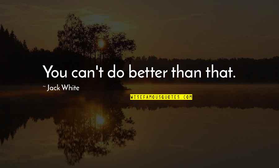 Can Do Better Quotes By Jack White: You can't do better than that.