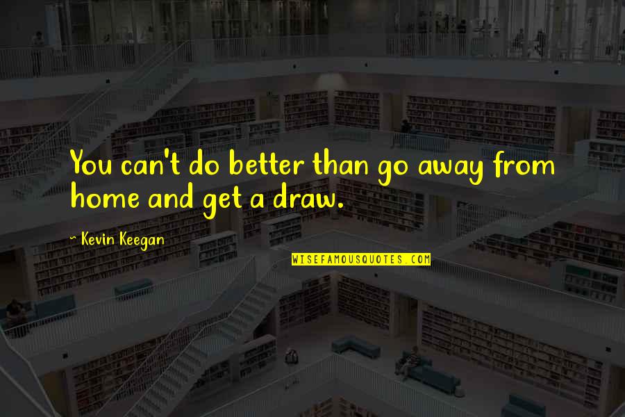 Can Do Better Quotes By Kevin Keegan: You can't do better than go away from
