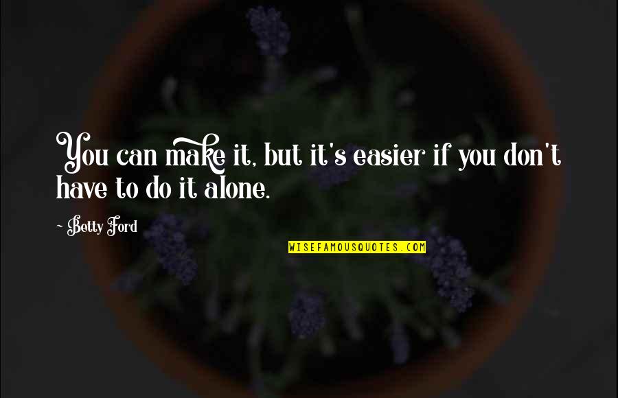 Can Do It Alone Quotes By Betty Ford: You can make it, but it's easier if