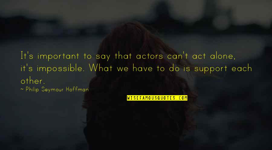 Can Do It Alone Quotes By Philip Seymour Hoffman: It's important to say that actors can't act