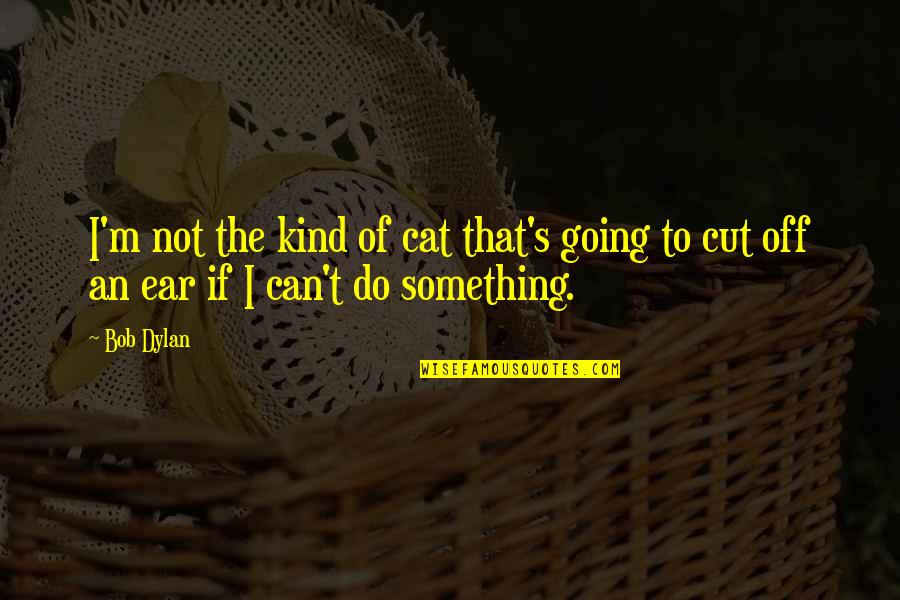 Can Do Something Quotes By Bob Dylan: I'm not the kind of cat that's going