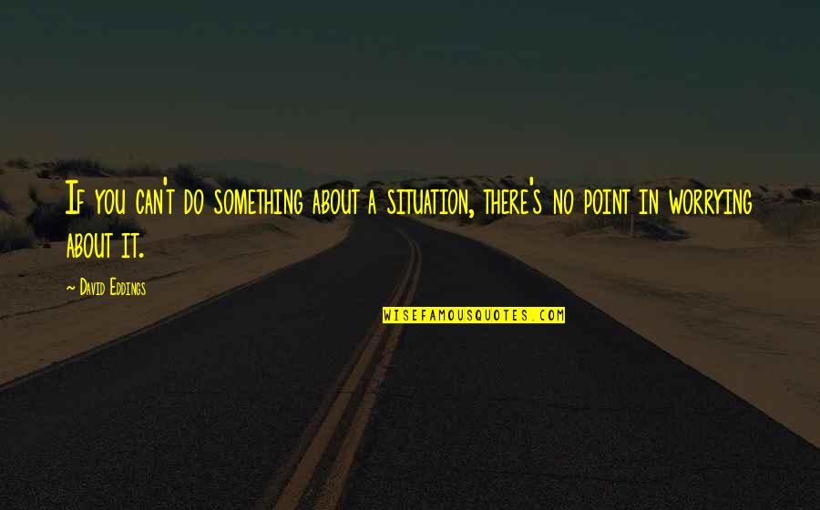 Can Do Something Quotes By David Eddings: If you can't do something about a situation,