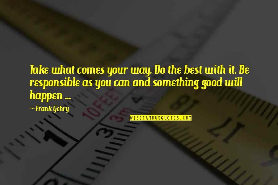 Can Do Something Quotes By Frank Gehry: Take what comes your way. Do the best