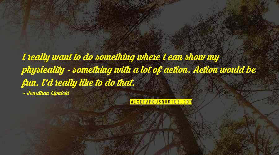Can Do Something Quotes By Jonathan Lipnicki: I really want to do something where I