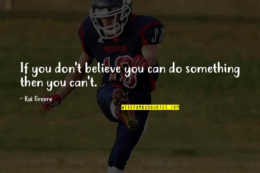 Can Do Something Quotes By Kai Greene: If you don't believe you can do something