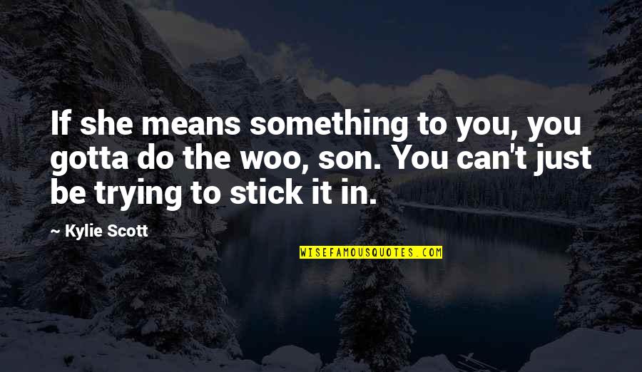 Can Do Something Quotes By Kylie Scott: If she means something to you, you gotta