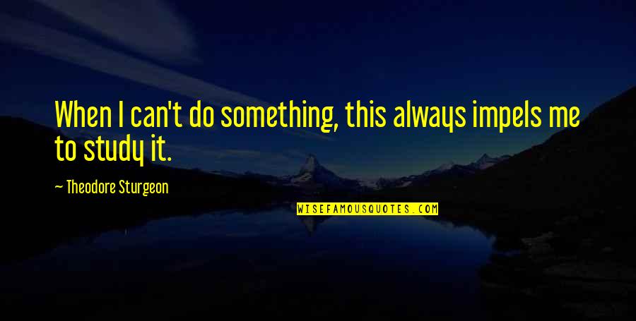 Can Do Something Quotes By Theodore Sturgeon: When I can't do something, this always impels