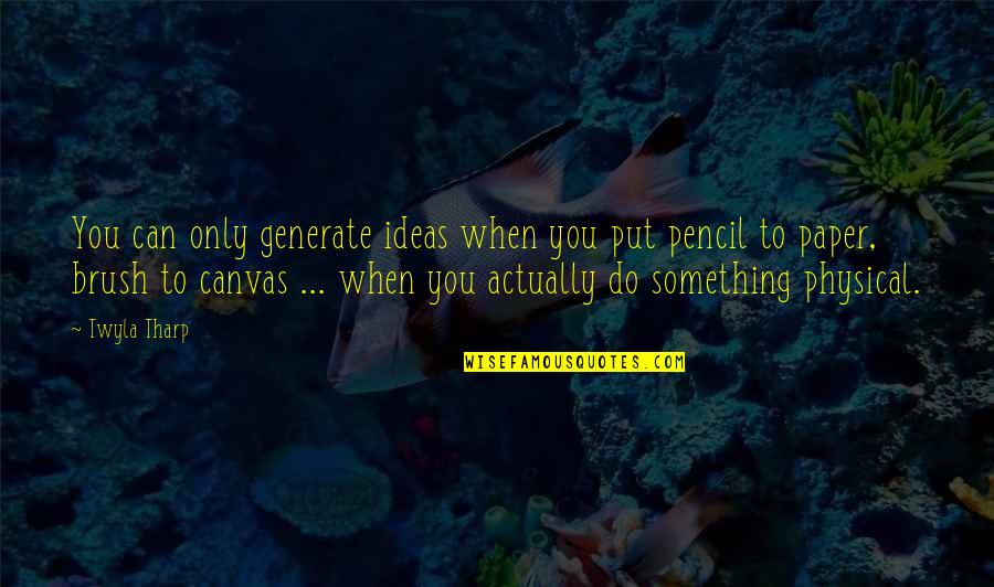 Can Do Something Quotes By Twyla Tharp: You can only generate ideas when you put