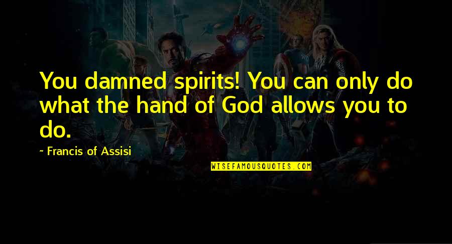 Can Do Spirit Quotes By Francis Of Assisi: You damned spirits! You can only do what