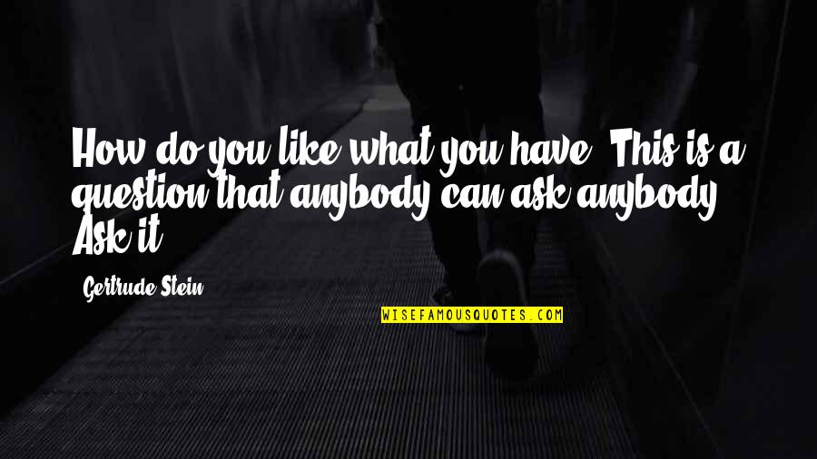 Can Do This Quotes By Gertrude Stein: How do you like what you have. This Can Do This Quotes By Gertrude Stein: How do you like what you have. This