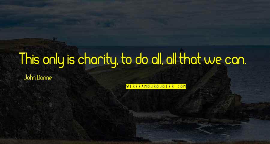 Can Do This Quotes By John Donne: This only is charity, to do all, all Can Do This Quotes By John Donne: This only is charity, to do all, all