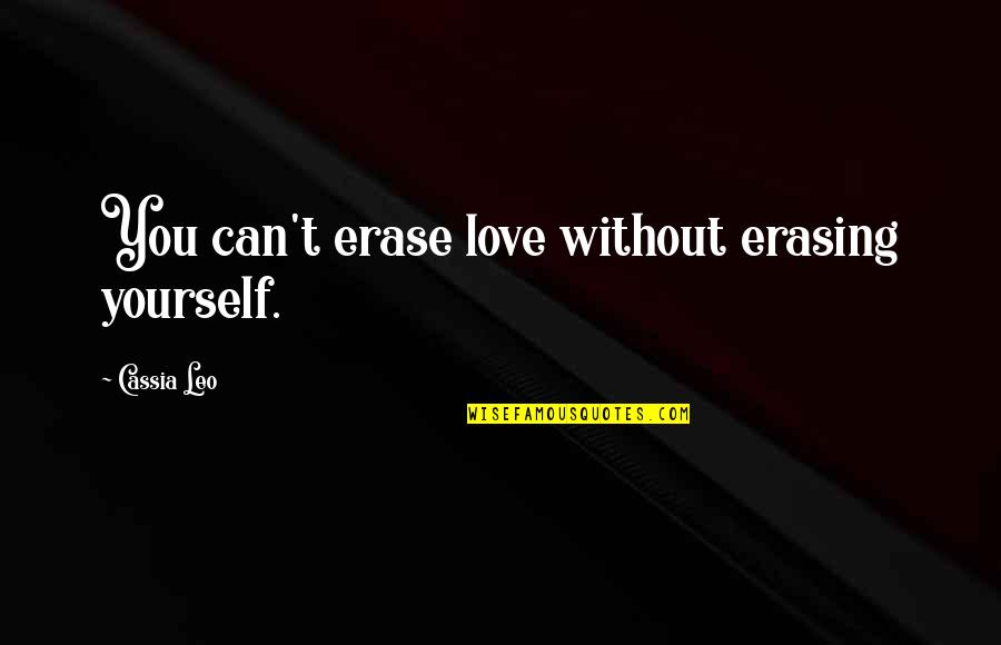 Can Erase Quotes By Cassia Leo: You can't erase love without erasing yourself.