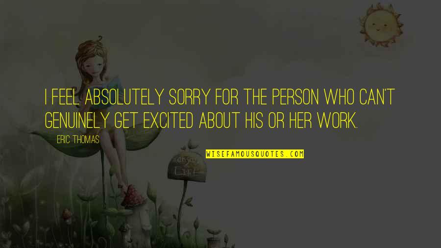 Can Feel Sorry Quotes By Eric Thomas: I feel absolutely sorry for the person who Can Feel Sorry Quotes By Eric Thomas: I feel absolutely sorry for the person who