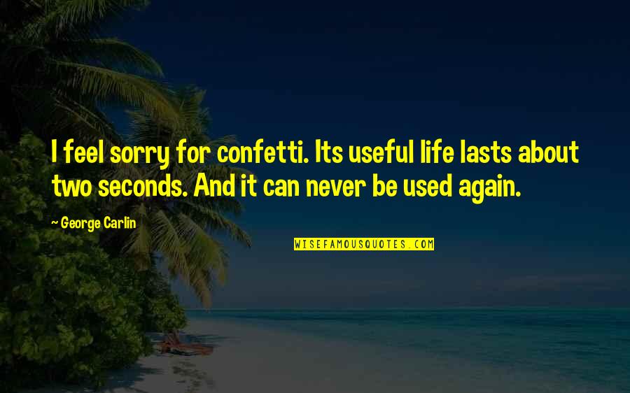 Can Feel Sorry Quotes By George Carlin: I feel sorry for confetti. Its useful life Can Feel Sorry Quotes By George Carlin: I feel sorry for confetti. Its useful life