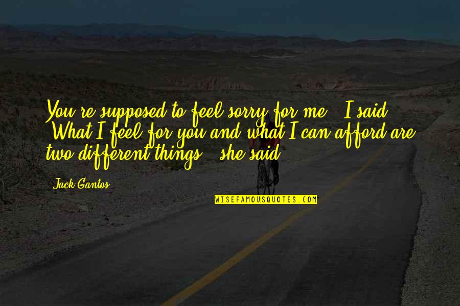 Can Feel Sorry Quotes By Jack Gantos: You're supposed to feel sorry for me," I Can Feel Sorry Quotes By Jack Gantos: You're supposed to feel sorry for me," I