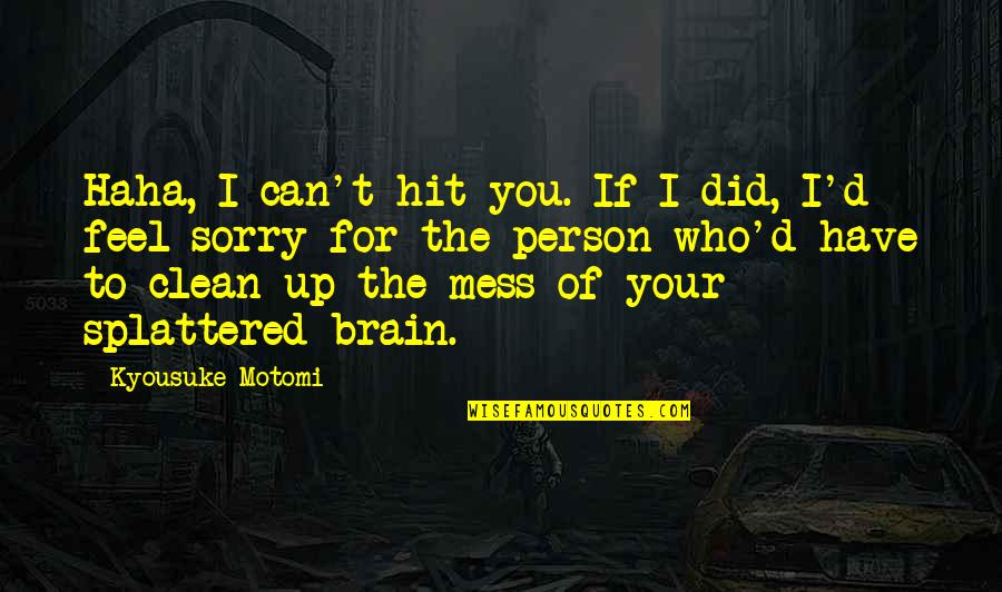 Can Feel Sorry Quotes By Kyousuke Motomi: Haha, I can't hit you. If I did, Can Feel Sorry Quotes By Kyousuke Motomi: Haha, I can't hit you. If I did,