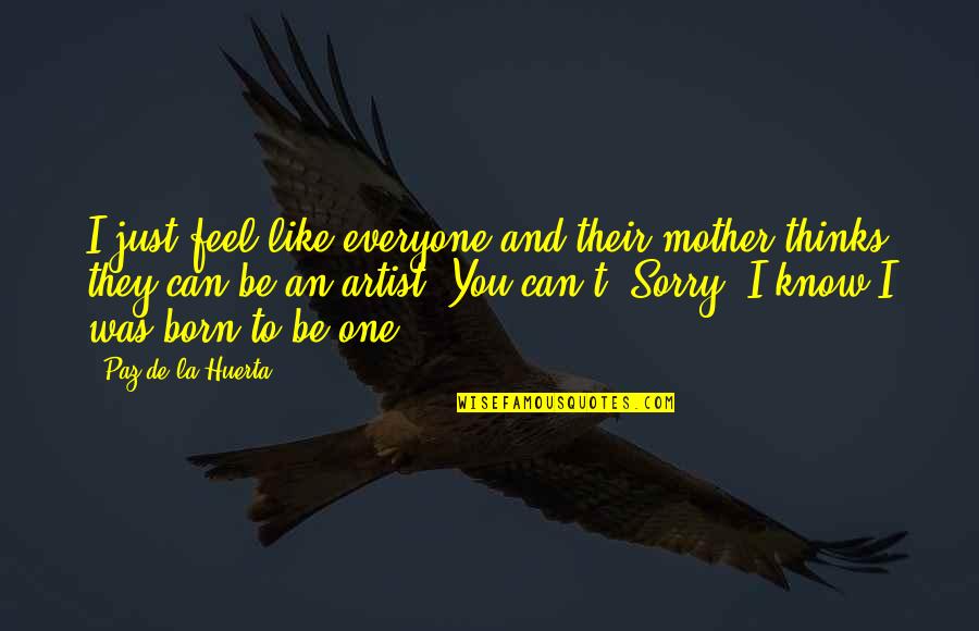 Can Feel Sorry Quotes By Paz De La Huerta: I just feel like everyone and their mother Can Feel Sorry Quotes By Paz De La Huerta: I just feel like everyone and their mother