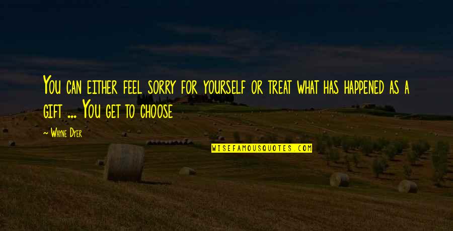 Can Feel Sorry Quotes By Wayne Dyer: You can either feel sorry for yourself or Can Feel Sorry Quotes By Wayne Dyer: You can either feel sorry for yourself or