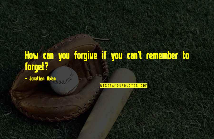 Can Forgive And Forget Quotes By Jonathan Nolan: How can you forgive if you can't remember