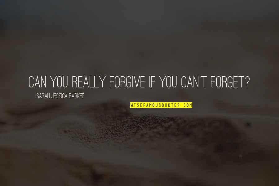 Can Forgive And Forget Quotes By Sarah Jessica Parker: Can you really forgive if you can't forget?