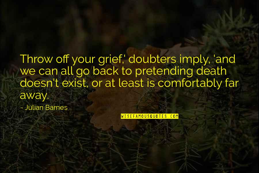 Can Go Back Quotes By Julian Barnes: Throw off your grief,' doubters imply, 'and we