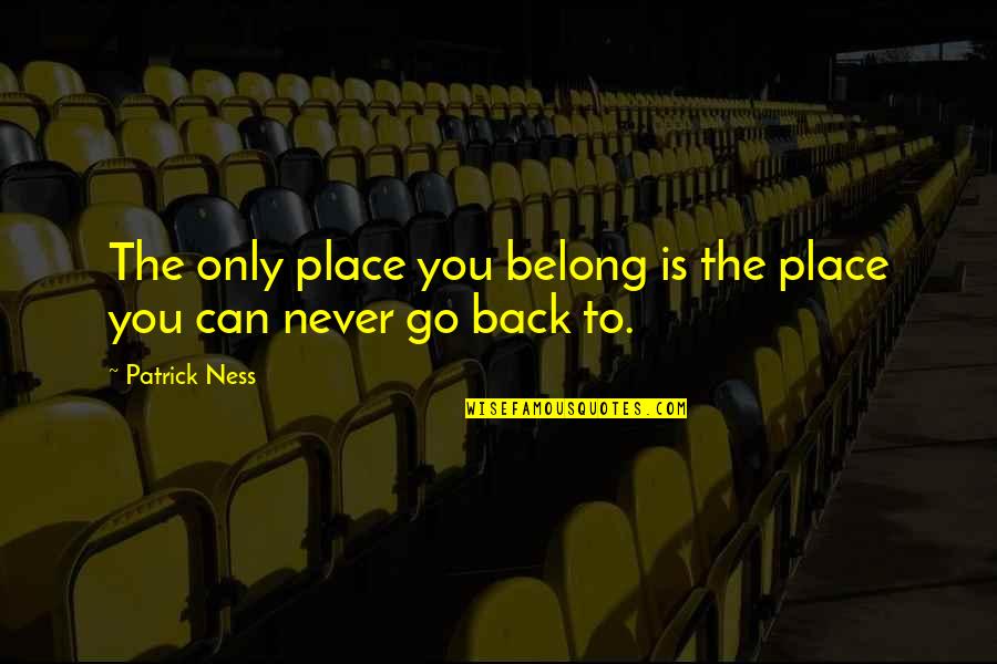 Can Go Back Quotes By Patrick Ness: The only place you belong is the place