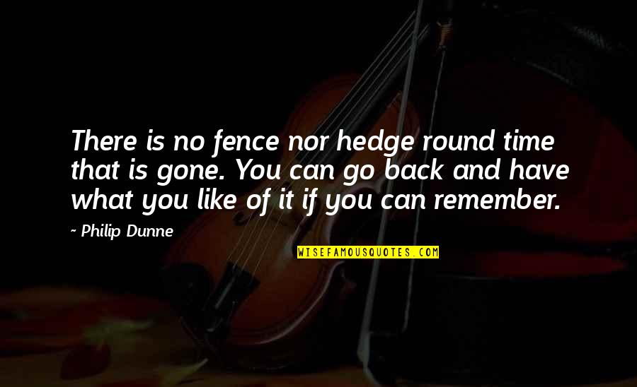 Can Go Back Quotes By Philip Dunne: There is no fence nor hedge round time